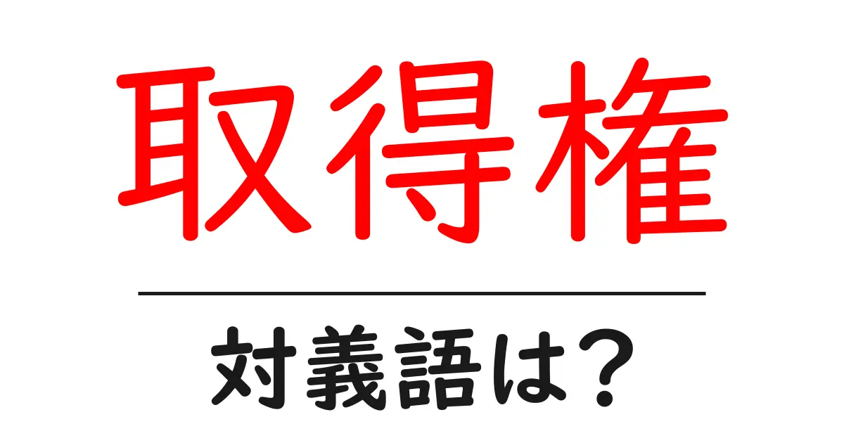 取得権の対義語・反対語を使用例を交えて分かりやすく解説!