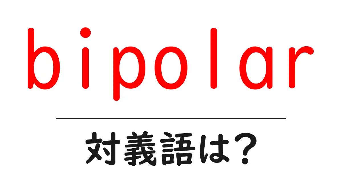 bipolarの対義語・反対語を使用例を交えて分かりやすく解説!