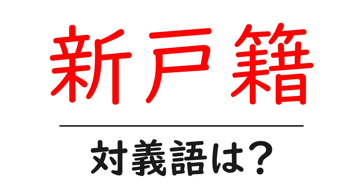 新戸籍の対義語・反対語を使用例を交えて分かりやすく解説!