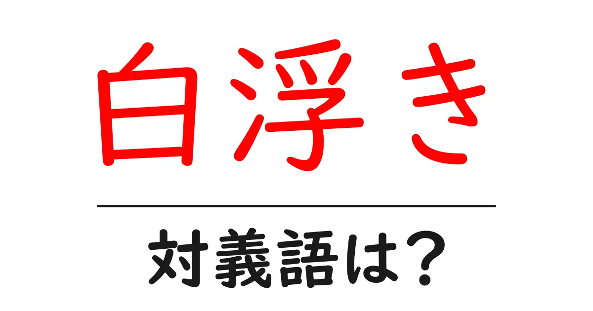 白浮きの対義語・反対語を使用例を交えて分かりやすく解説!