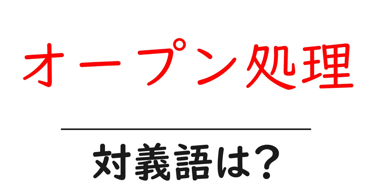 オープン処理の対義語・反対語を使用例を交えて分かりやすく解説！