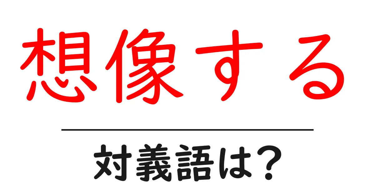 想像するの対義語・反対語を使用例を交えて分かりやすく解説!
