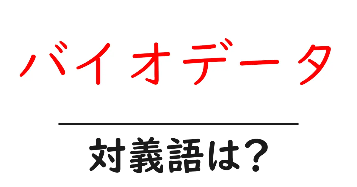 バイオデータの対義語・反対語を使用例を交えて分かりやすく解説!