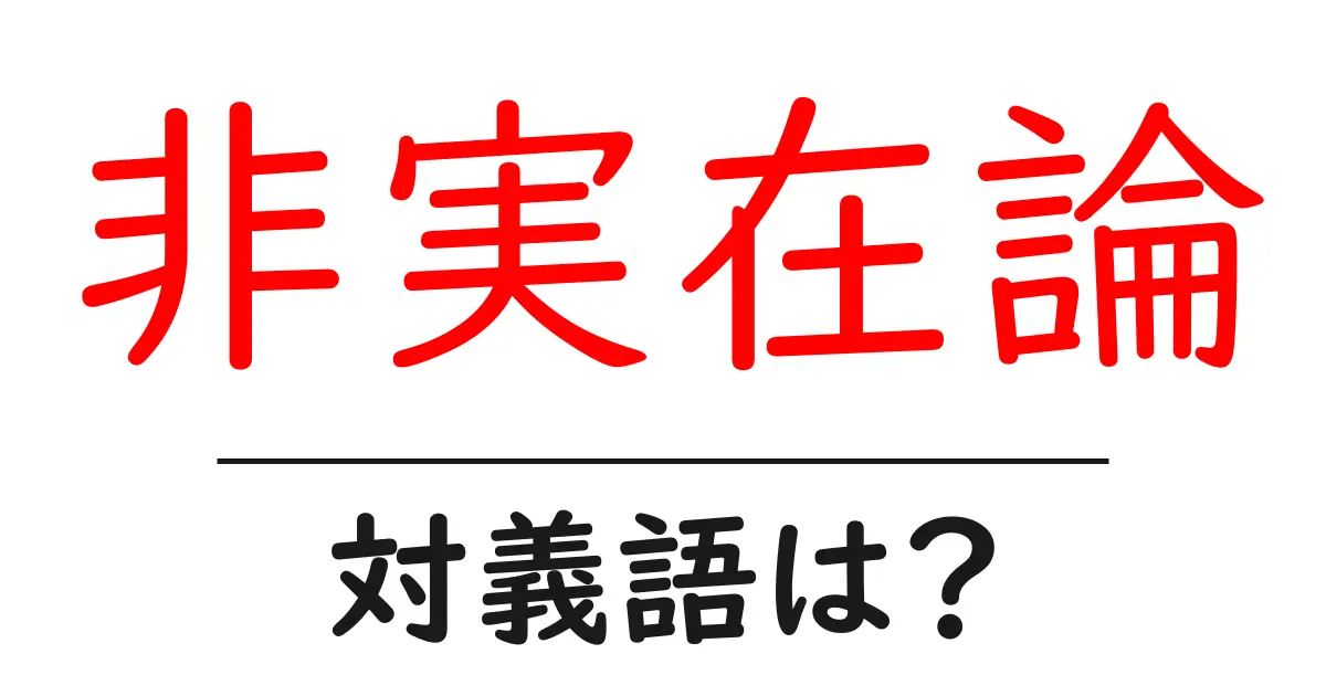 非実在論の対義語・反対語を使用例を交えて分かりやすく解説!