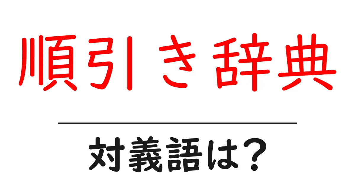 順引き辞典の対義語・反対語を使用例を交えて分かりやすく解説!
