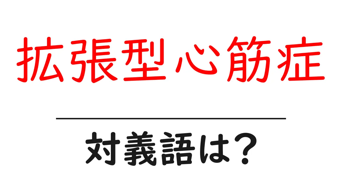 拡張型心筋症の対義語・反対語を使用例を交えて分かりやすく解説!