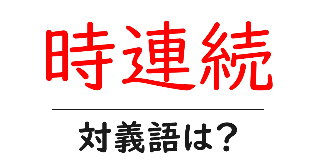 時連続の対義語・反対語を使用例を交えて分かりやすく解説!