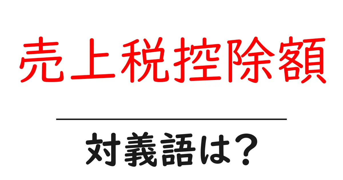 売上税控除額の対義語・反対語を使用例を交えて分かりやすく解説!