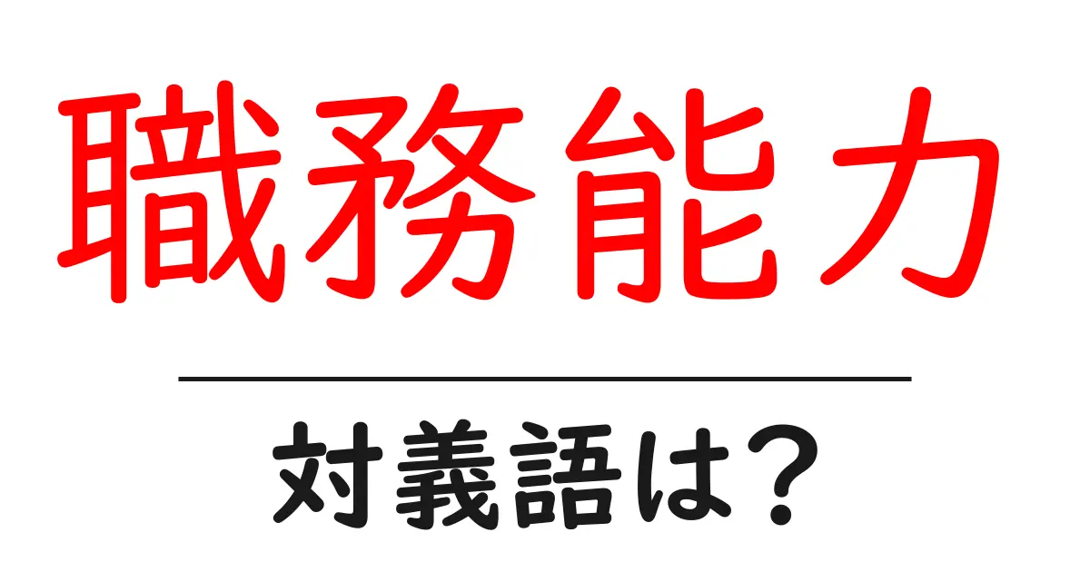 職務能力の対義語・反対語を使用例を交えて分かりやすく解説!
