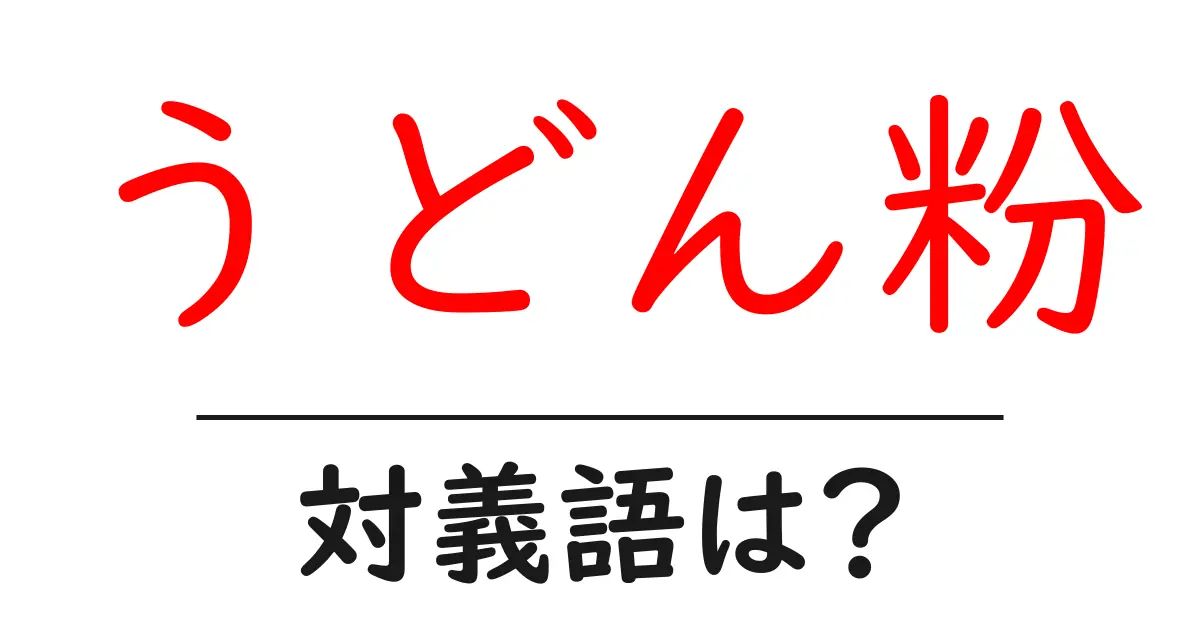 うどん粉の対義語・反対語を使用例を交えて分かりやすく解説!