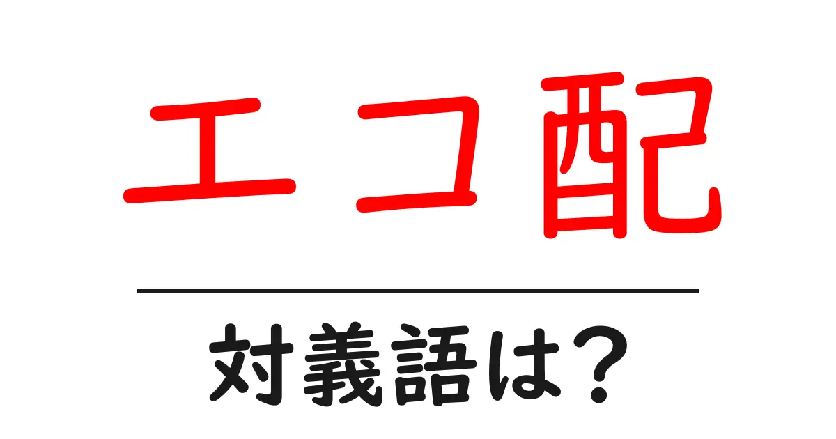 エコ配の対義語・反対語を使用例を交えて分かりやすく解説!