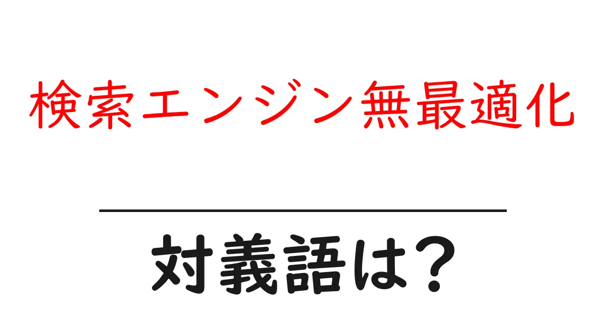 検索エンジン無最適化の対義語・反対語を使用例を交えて分かりやすく解説!