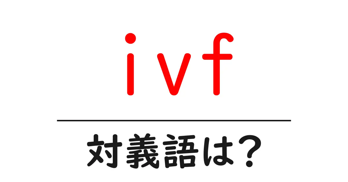 ivfの対義語・反対語を使用例を交えて分かりやすく解説!