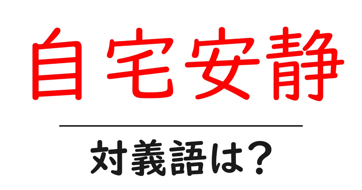 自宅安静の対義語・反対語を使用例を交えて分かりやすく解説!