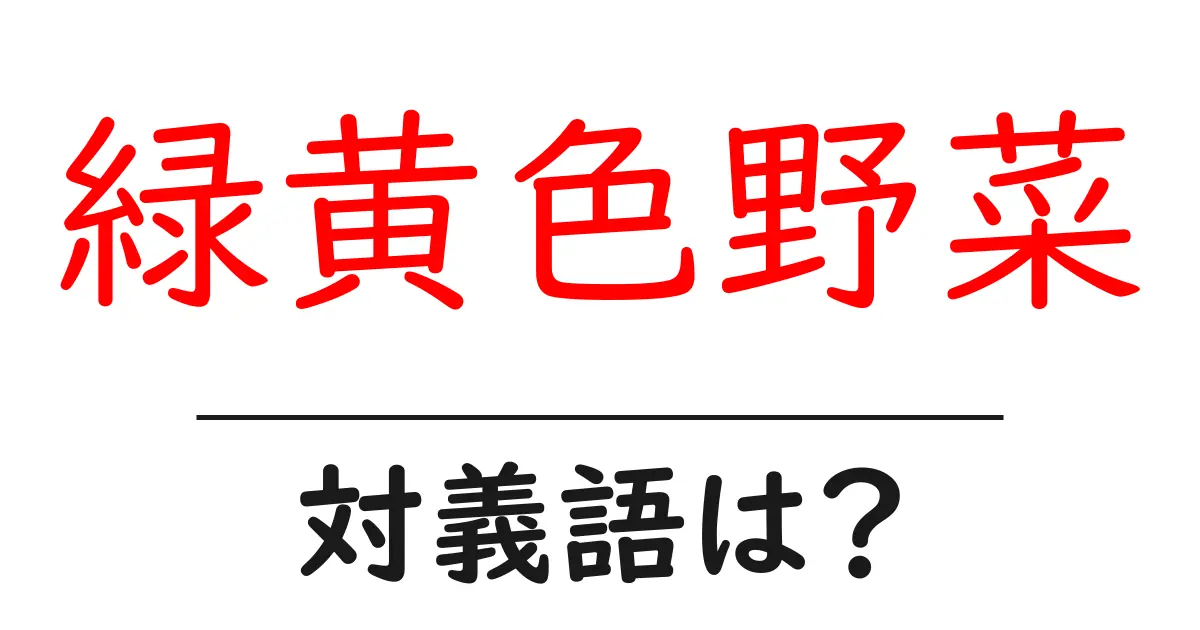 緑黄色野菜の対義語・反対語を使用例を交えて分かりやすく解説!