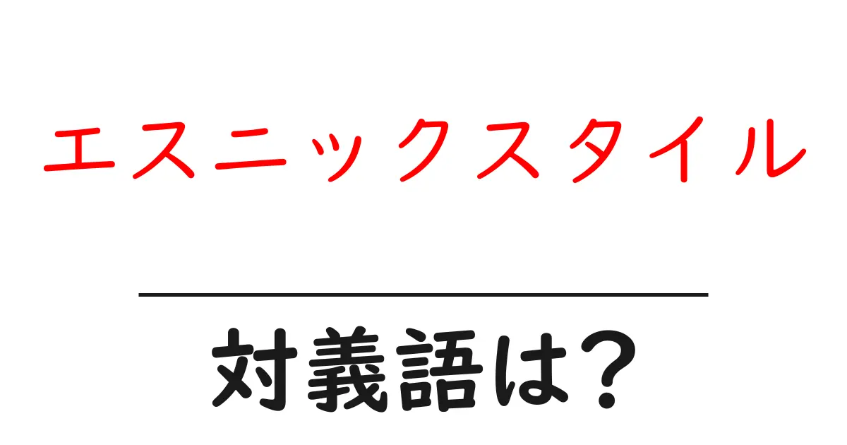 エスニックスタイルの対義語・反対語を使用例を交えて分かりやすく解説!