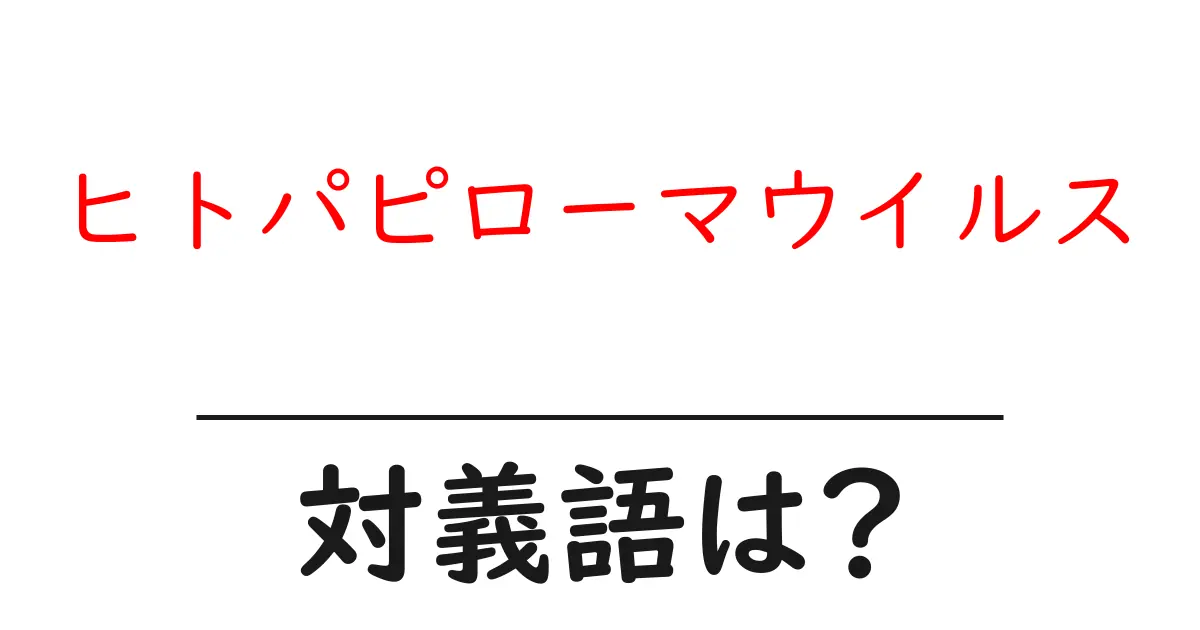 ヒトパピローマウイルスの対義語・反対語を使用例を交えて分かりやすく解説!