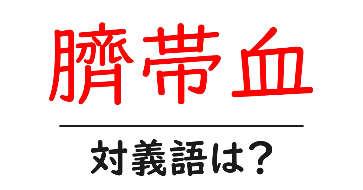 臍帯血の対義語・反対語を使用例を交えて分かりやすく解説!
