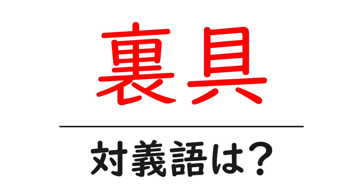 裏具の対義語・反対語を使用例を交えて分かりやすく解説!