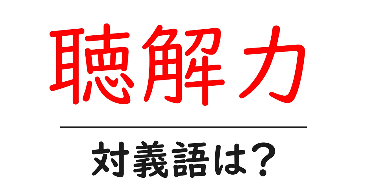 聴解力の対義語・反対語を使用例を交えて分かりやすく解説!
