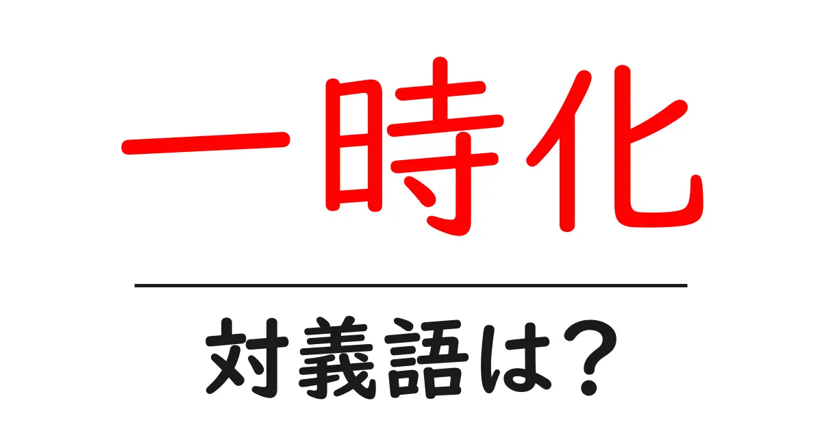 一時化の対義語・反対語を使用例を交えて分かりやすく解説!