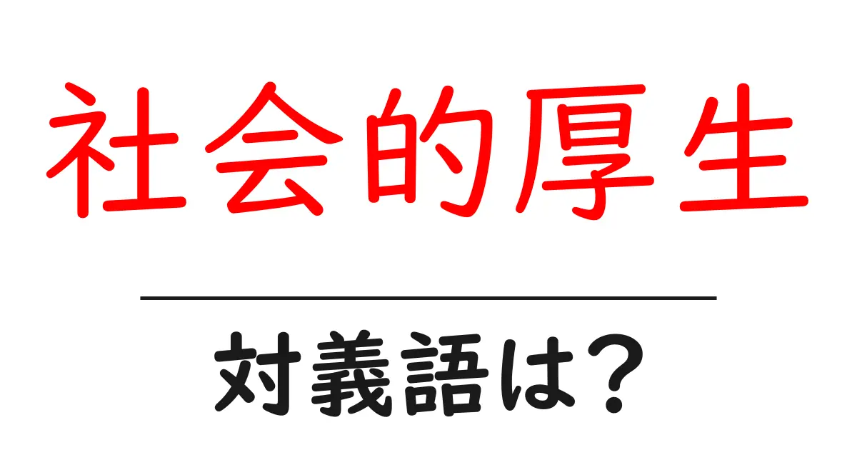 社会的厚生の対義語・反対語を使用例を交えて分かりやすく解説!