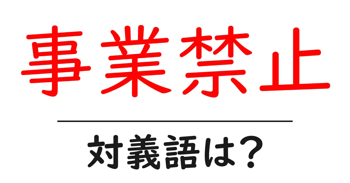 事業禁止の対義語・反対語を使用例を交えて分かりやすく解説!