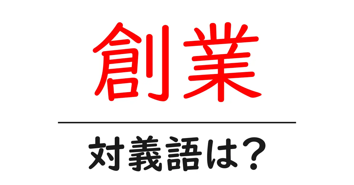 創業の対義語・反対語を使用例を交えて分かりやすく解説!