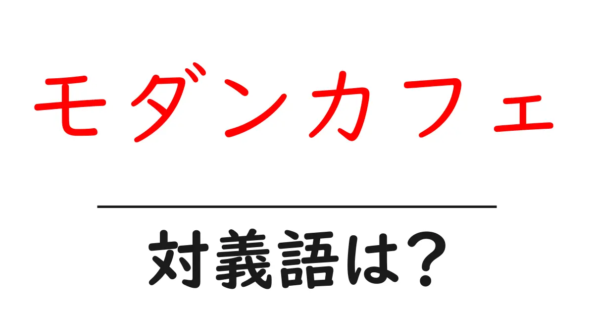モダンカフェの対義語・反対語を使用例を交えて分かりやすく解説!