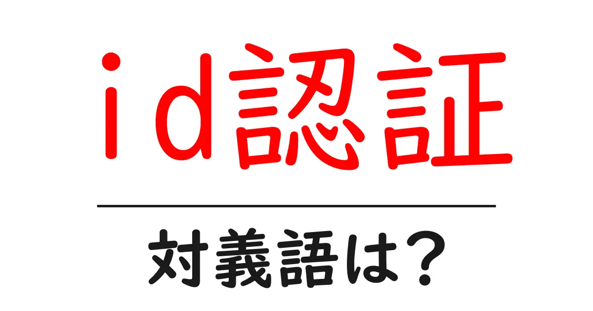 id認証の対義語・反対語を使用例を交えて分かりやすく解説！