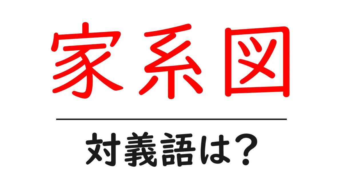 家系図の対義語・反対語を使用例を交えて分かりやすく解説!