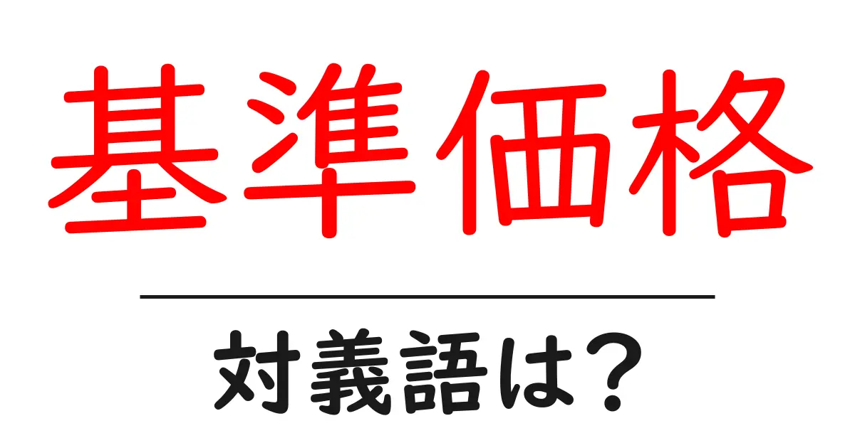 基準価格の対義語・反対語を使用例を交えて分かりやすく解説!