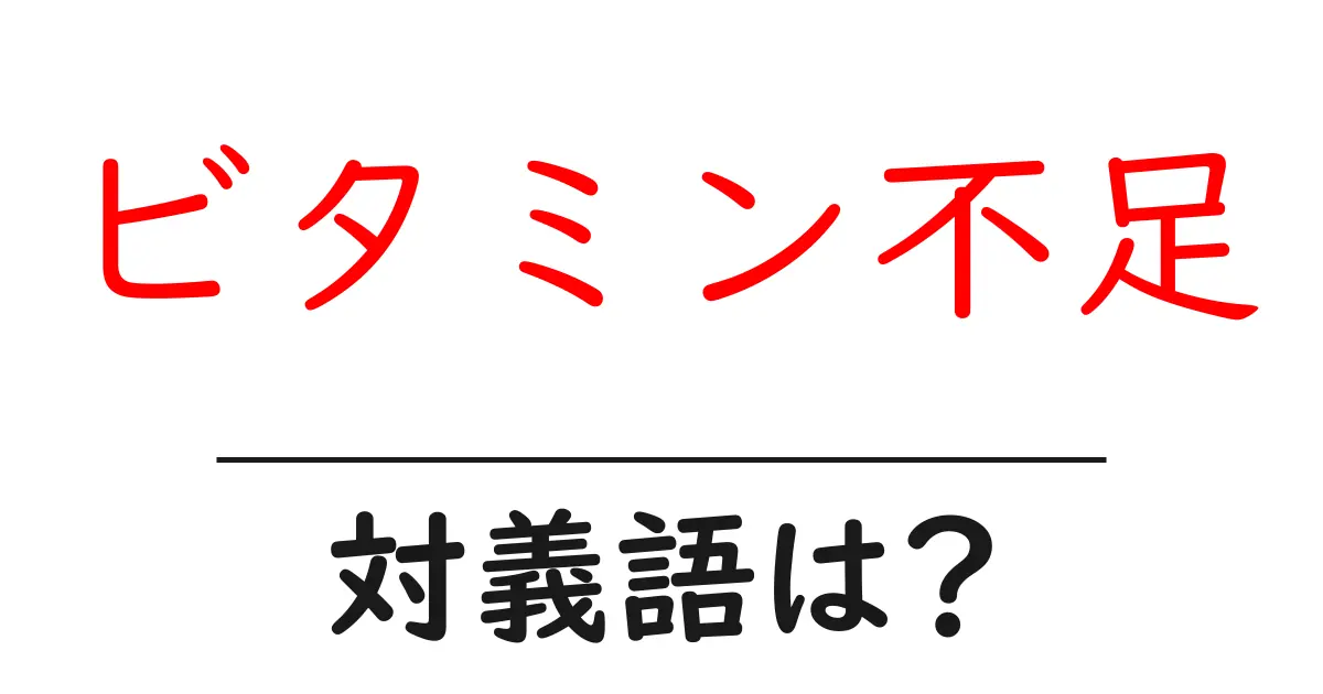 ビタミン不足の対義語・反対語を使用例を交えて分かりやすく解説!