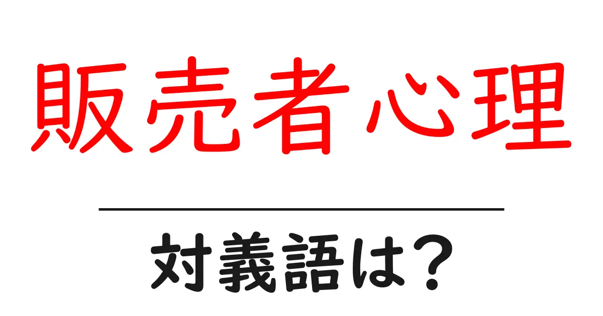 販売者心理の対義語・反対語を使用例を交えて分かりやすく解説!