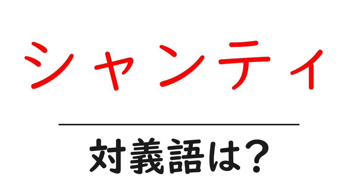 シャンティの対義語・反対語を使用例を交えて分かりやすく解説!