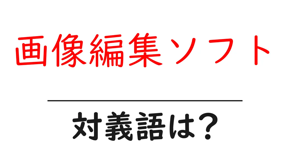 画像編集ソフトの対義語・反対語を使用例を交えて分かりやすく解説!