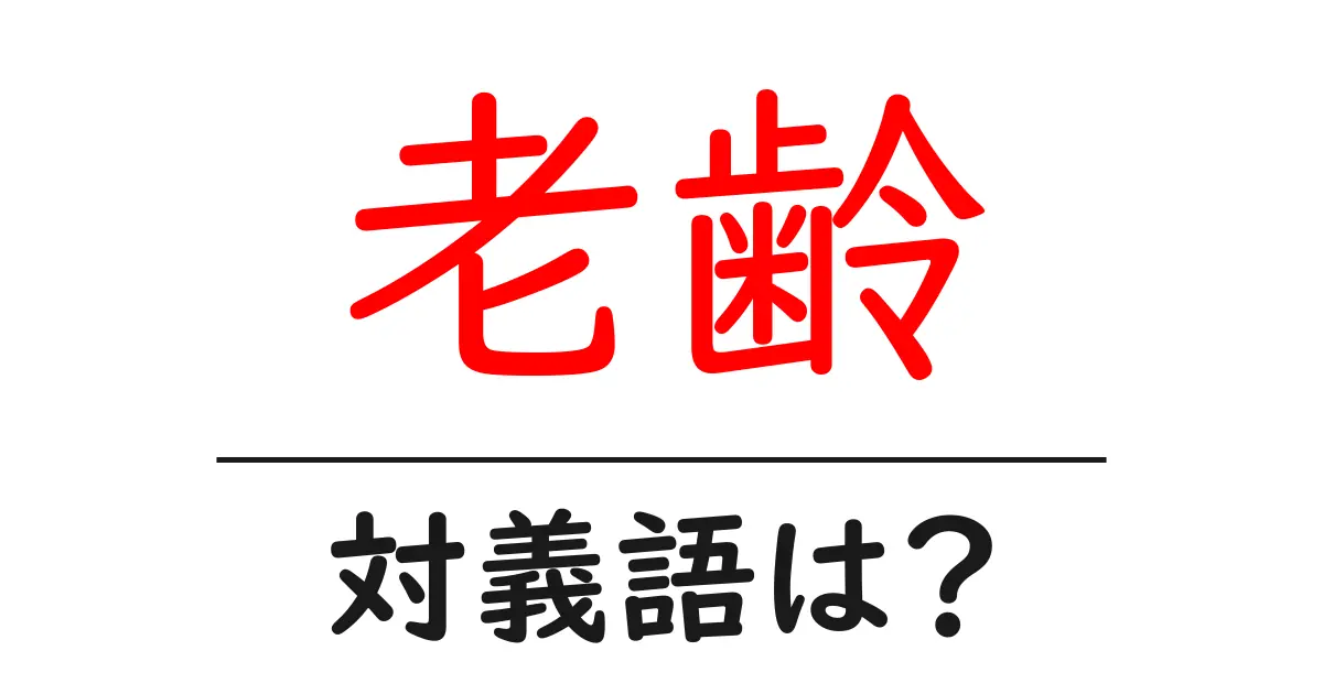 老齢の対義語・反対語を使用例を交えて分かりやすく解説！