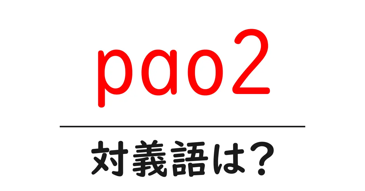 pao2の対義語・反対語を使用例を交えて分かりやすく解説!