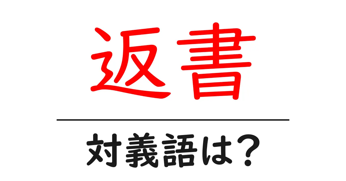 返書の対義語・反対語を使用例を交えて分かりやすく解説!