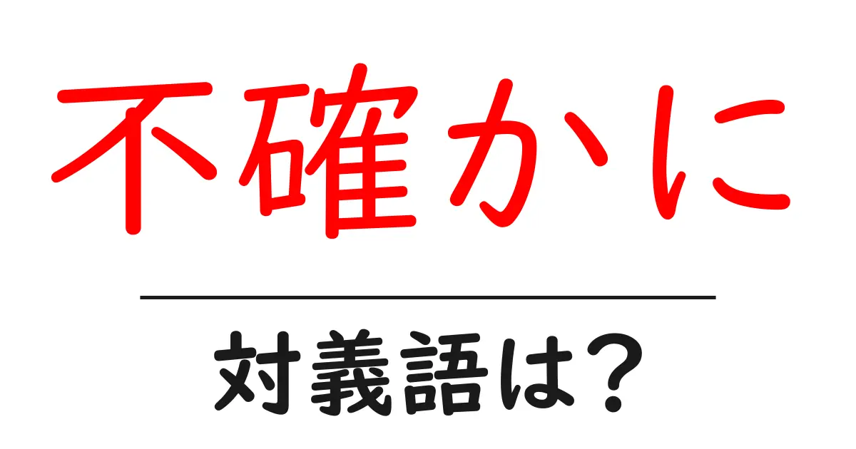 不確かにの対義語・反対語を使用例を交えて分かりやすく解説！