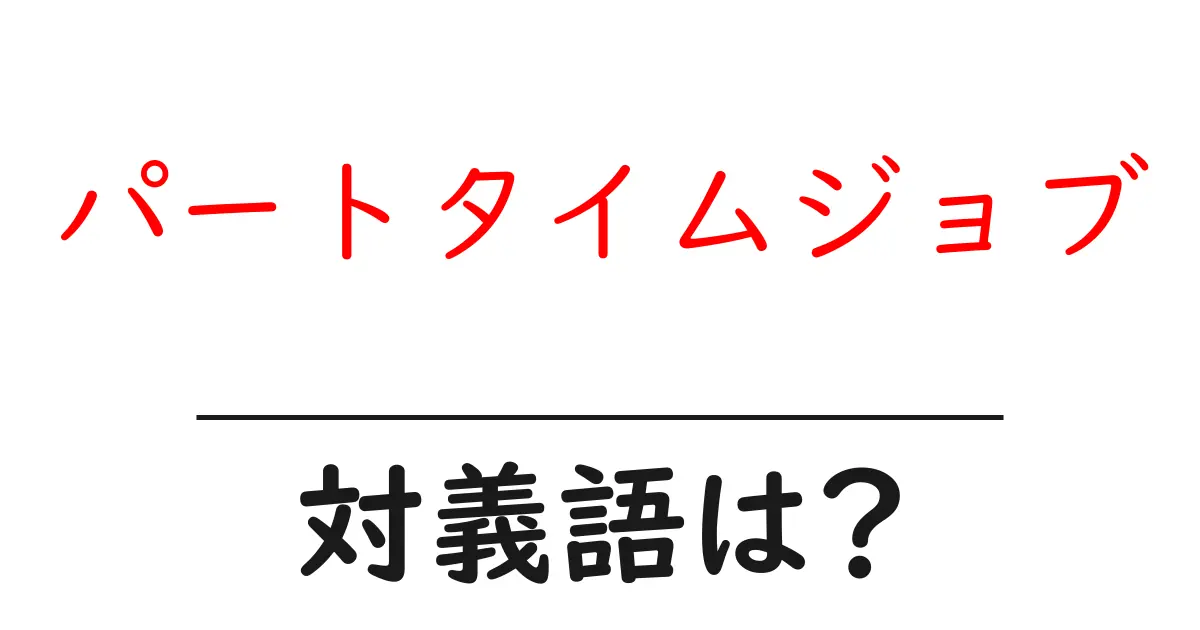 パートタイムジョブの対義語・反対語を使用例を交えて分かりやすく解説!