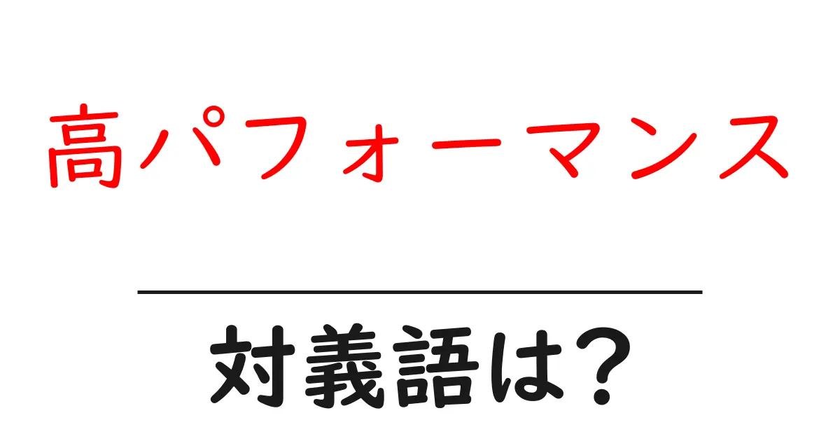 高パフォーマンスの対義語・反対語を使用例を交えて分かりやすく解説!