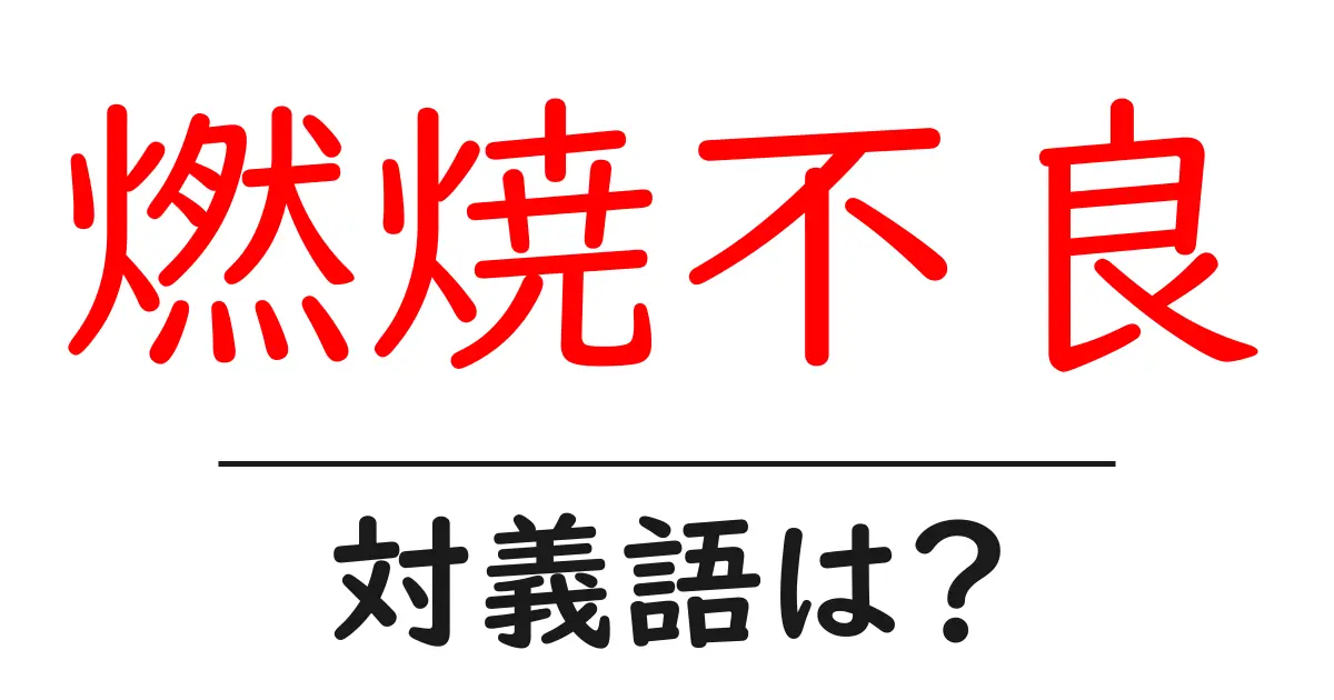 燃焼不良の対義語・反対語を使用例を交えて分かりやすく解説!