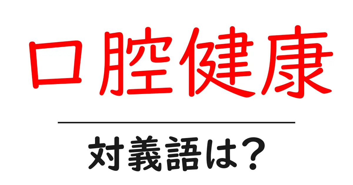 口腔健康の対義語・反対語を使用例を交えて分かりやすく解説!