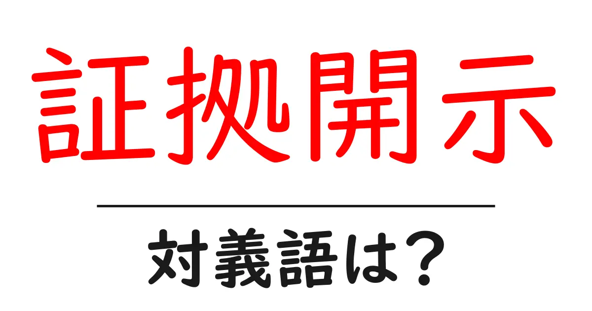 証拠開示の対義語・反対語を使用例を交えて分かりやすく解説!