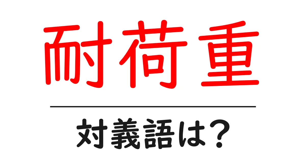 耐荷重の対義語・反対語を使用例を交えて分かりやすく解説!