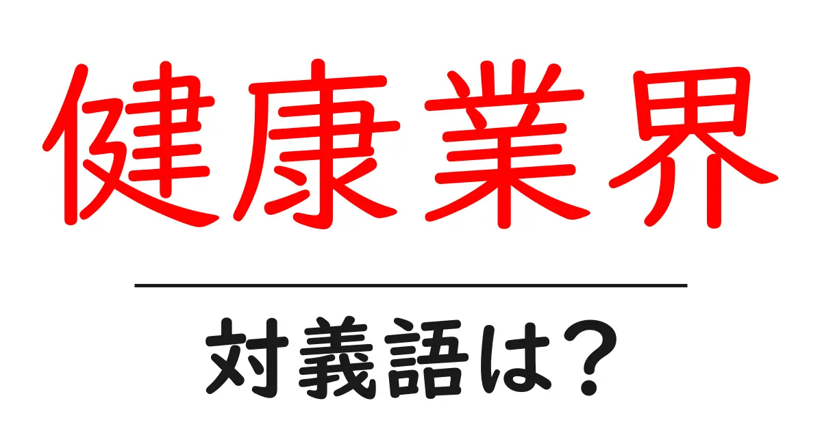 健康業界の対義語・反対語を使用例を交えて分かりやすく解説!