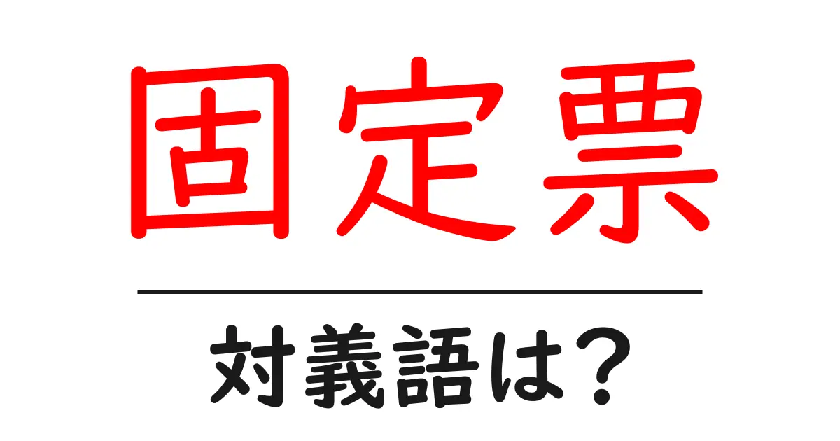 固定票の対義語・反対語を使用例を交えて分かりやすく解説!