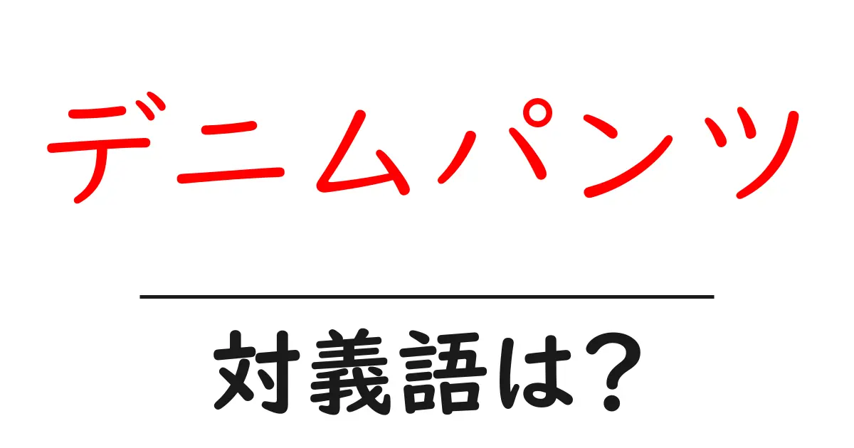 デニムパンツの対義語・反対語を使用例を交えて分かりやすく解説!