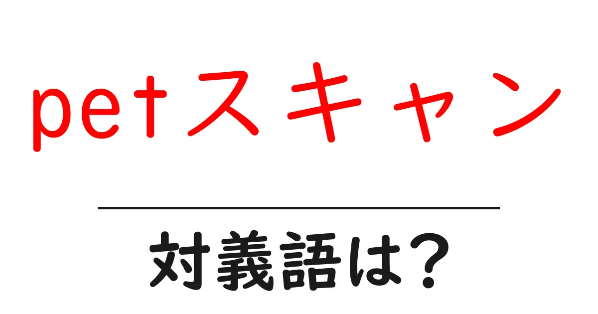 petスキャンの対義語・反対語を使用例を交えて分かりやすく解説!